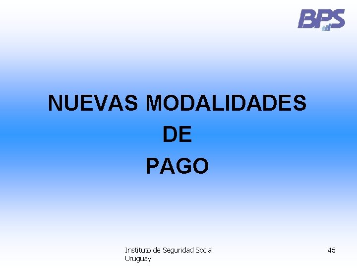 NUEVAS MODALIDADES DE PAGO Instituto de Seguridad Social Uruguay 45 