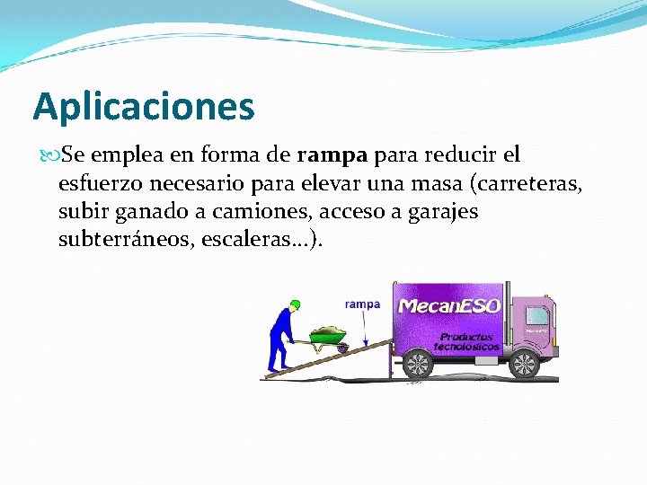 Aplicaciones Se emplea en forma de rampa para reducir el esfuerzo necesario para elevar