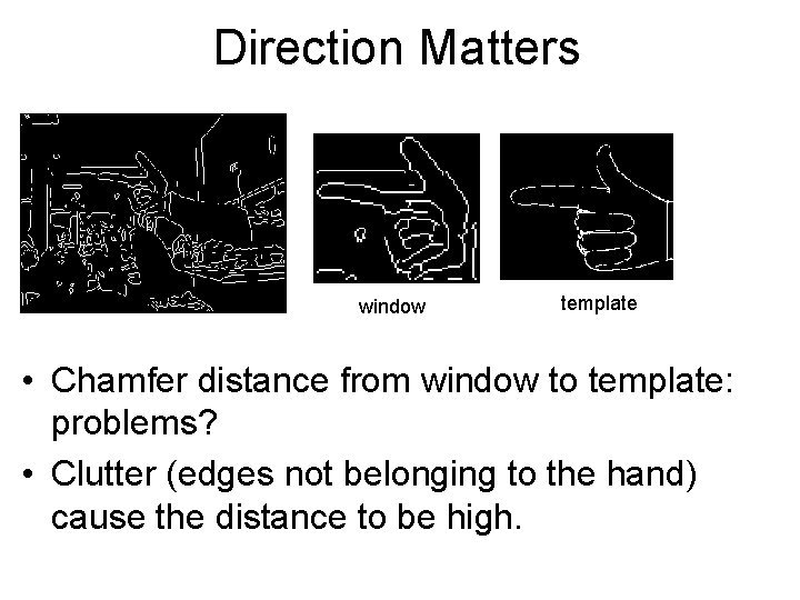 Direction Matters window template • Chamfer distance from window to template: problems? • Clutter Direction Matters window template • Chamfer distance from window to template: problems? • Clutter