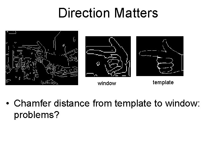 Direction Matters window template • Chamfer distance from template to window: problems? Direction Matters window template • Chamfer distance from template to window: problems?