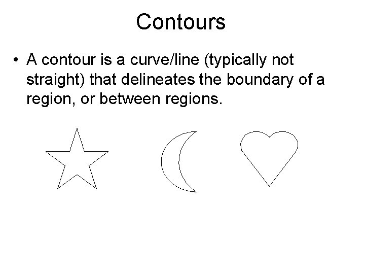 Contours • A contour is a curve/line (typically not straight) that delineates the boundary Contours • A contour is a curve/line (typically not straight) that delineates the boundary