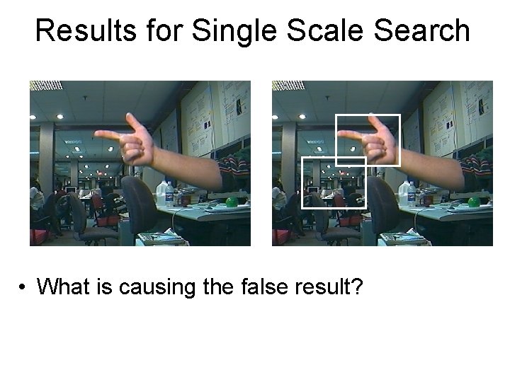 Results for Single Scale Search • What is causing the false result? Results for Single Scale Search • What is causing the false result?