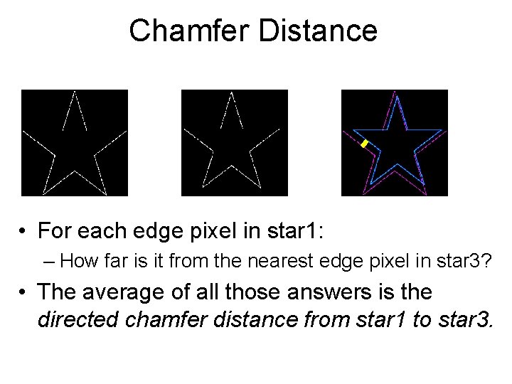 Chamfer Distance • For each edge pixel in star 1: – How far is Chamfer Distance • For each edge pixel in star 1: – How far is