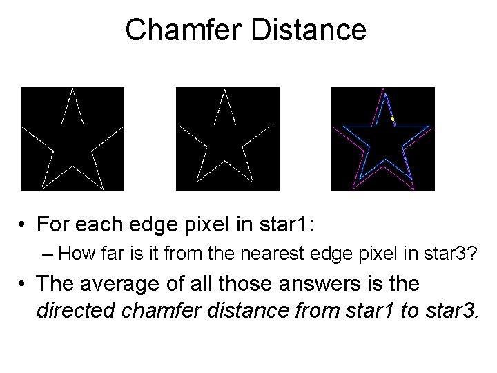 Chamfer Distance • For each edge pixel in star 1: – How far is Chamfer Distance • For each edge pixel in star 1: – How far is