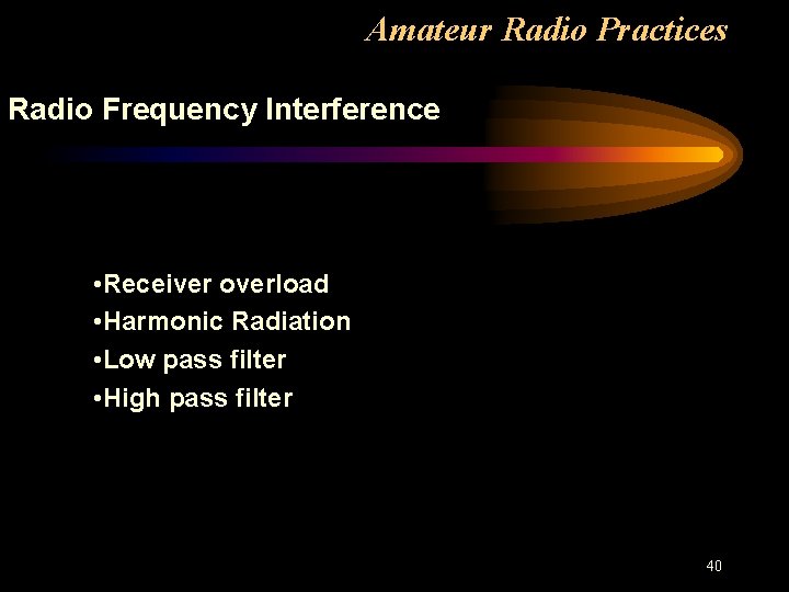 Amateur Radio Practices Radio Frequency Interference • Receiver overload • Harmonic Radiation • Low