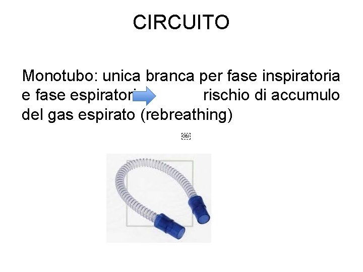 CIRCUITO Monotubo: unica branca per fase inspiratoria e fase espiratoria rischio di accumulo del