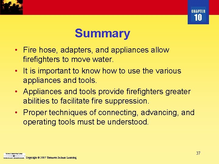 CHAPTER 10 Summary • Fire hose, adapters, and appliances allow firefighters to move water.