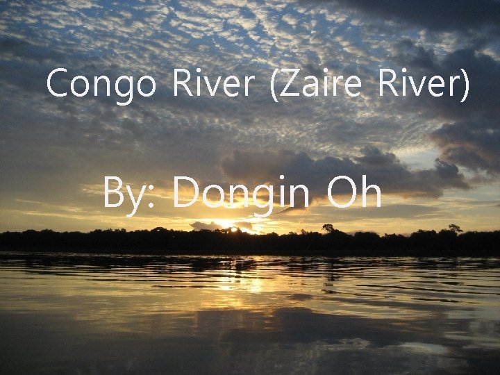 Congo River (Zaire River) By: Dongin Oh 