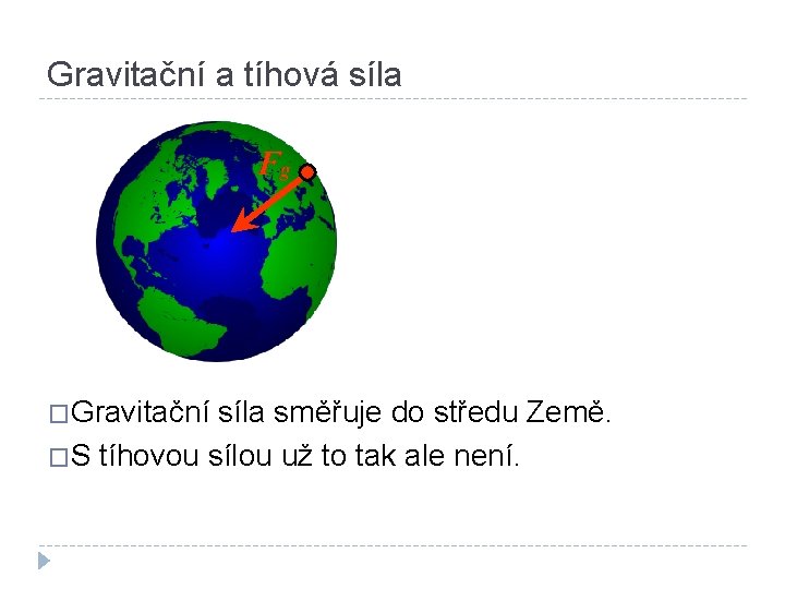 Gravitační a tíhová síla �Gravitační síla směřuje do středu Země. �S tíhovou sílou už