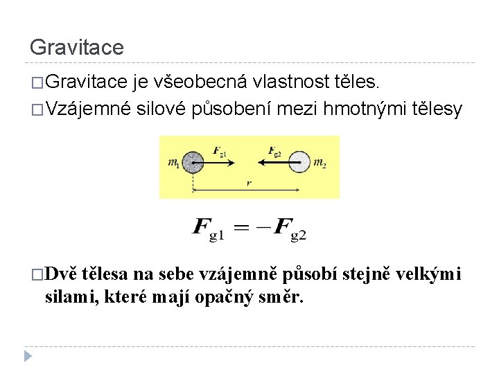 Gravitace �Gravitace je všeobecná vlastnost těles. �Vzájemné silové působení mezi hmotnými tělesy �Dvě tělesa