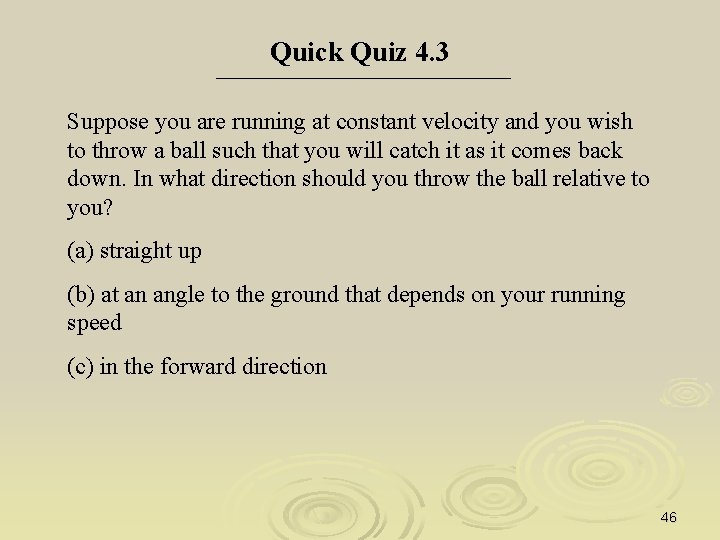 Quick Quiz 4. 3 Suppose you are running at constant velocity and you wish