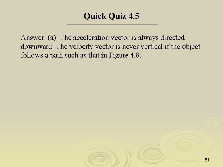 Quick Quiz 4. 5 Answer: (a). The acceleration vector is always directed downward. The