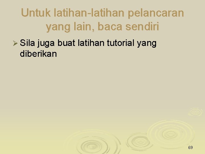 Untuk latihan-latihan pelancaran yang lain, baca sendiri Ø Sila juga buat latihan tutorial yang