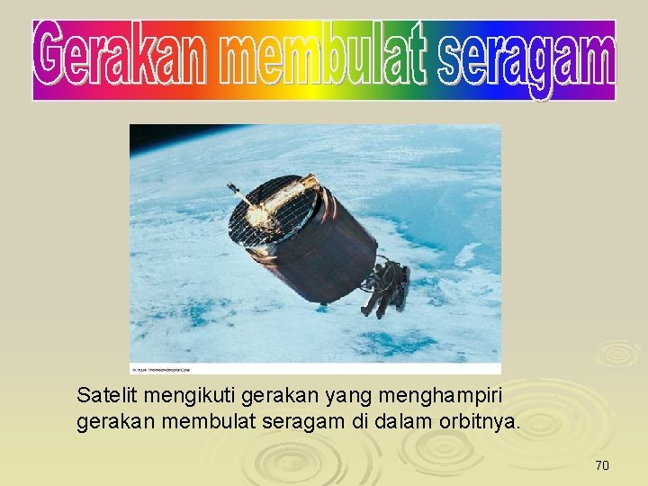 Satelit mengikuti gerakan yang menghampiri gerakan membulat seragam di dalam orbitnya. 70 