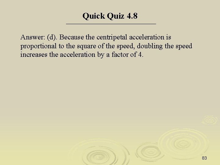 Quick Quiz 4. 8 Answer: (d). Because the centripetal acceleration is proportional to the