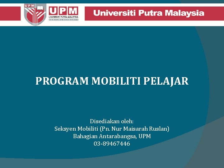 PROGRAM MOBILITI PELAJAR Disediakan oleh: Seksyen Mobiliti (Pn. Nur Maisarah Ruslan) Bahagian Antarabangsa, UPM