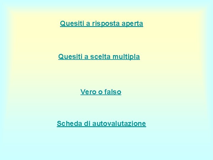 Quesiti a risposta aperta Quesiti a scelta multipla Vero o falso Scheda di autovalutazione Quesiti a risposta aperta Quesiti a scelta multipla Vero o falso Scheda di autovalutazione