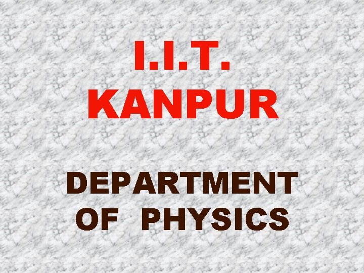 I. I. T. KANPUR DEPARTMENT OF PHYSICS 