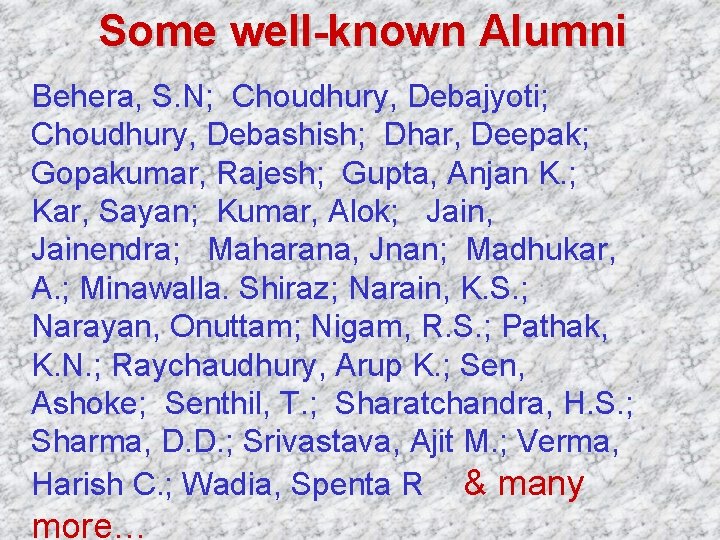 Some well-known Alumni Behera, S. N; Choudhury, Debajyoti; Choudhury, Debashish; Dhar, Deepak; Gopakumar, Rajesh;