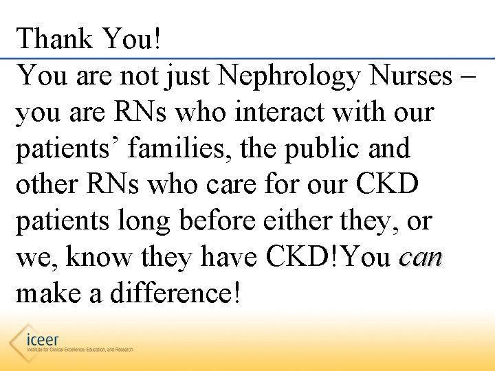 Thank You! You are not just Nephrology Nurses – you are RNs who interact