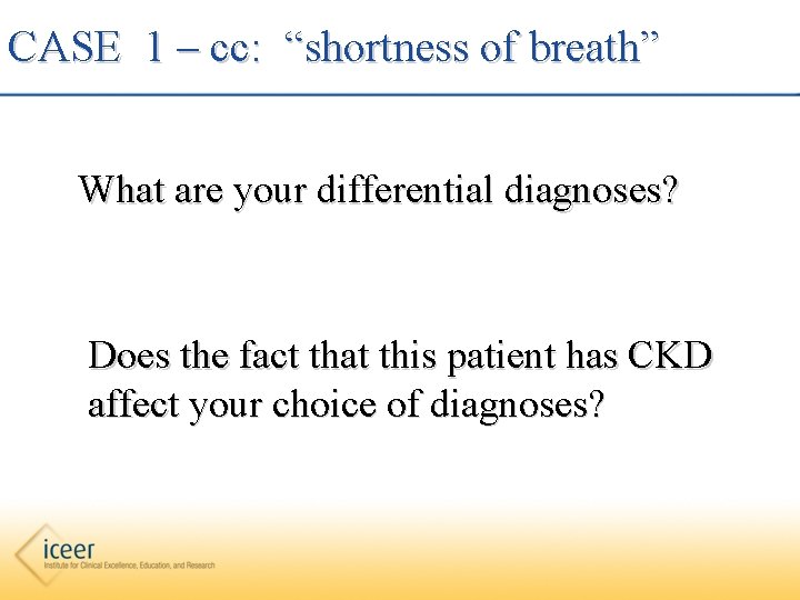 CASE 1 – cc: “shortness of breath” What are your differential diagnoses? Does the
