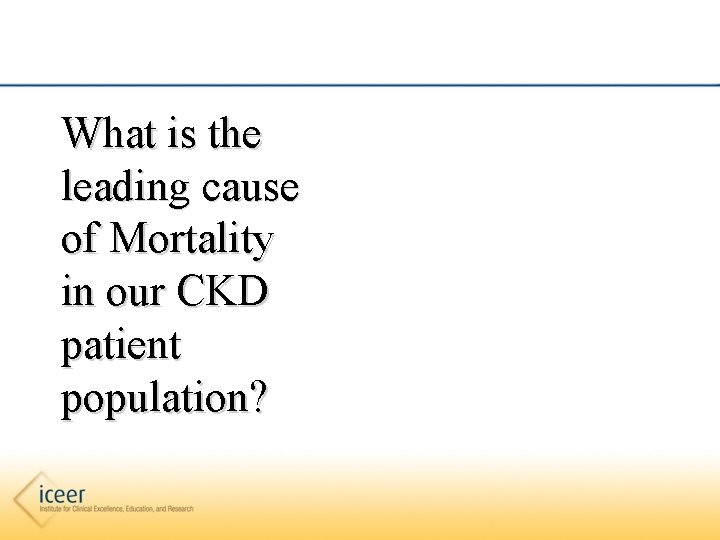 What is the leading cause of Mortality in our CKD patient population? 