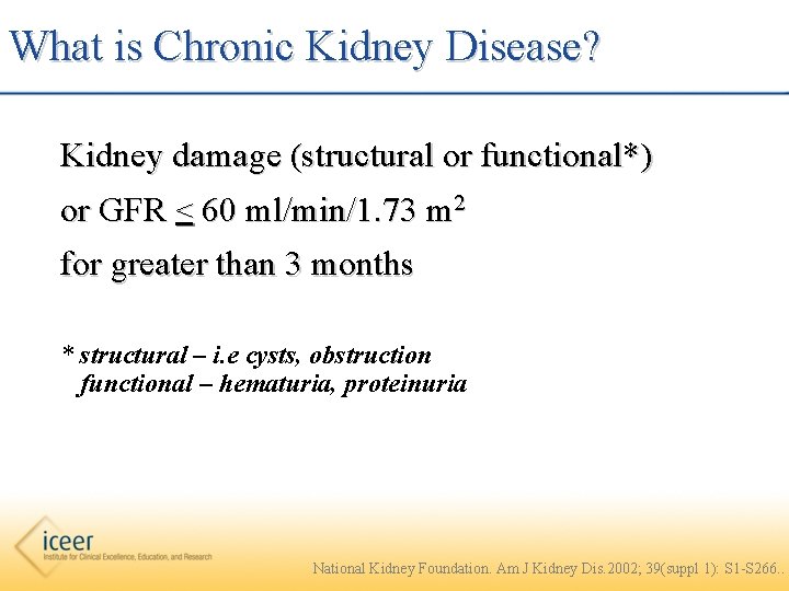 What is Chronic Kidney Disease? Kidney damage (structural or functional*) or GFR < 60