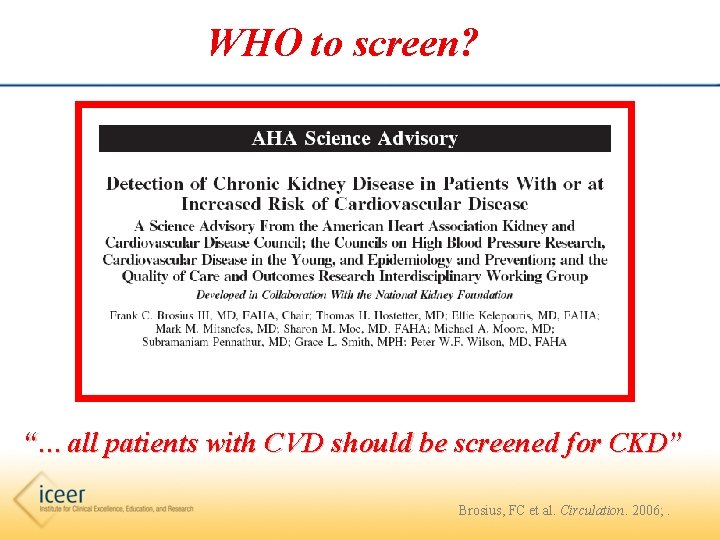 WHO to screen? “…all patients with CVD should be screened for CKD” Brosius, FC