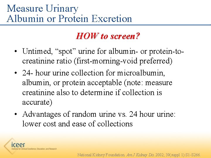 Measure Urinary Albumin or Protein Excretion HOW to screen? • Untimed, “spot” urine for