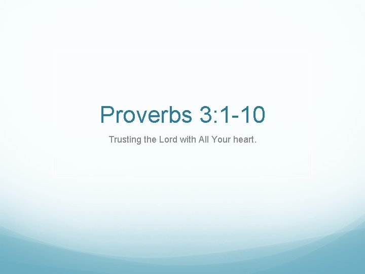 Proverbs 3: 1 -10 Trusting the Lord with All Your heart. 