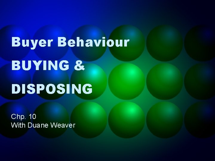 Buyer Behaviour BUYING & DISPOSING Chp. 10 With Duane Weaver 