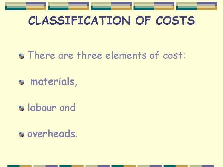 CLASSIFICATION OF COSTS There are three elements of cost: materials, labour and overheads. 