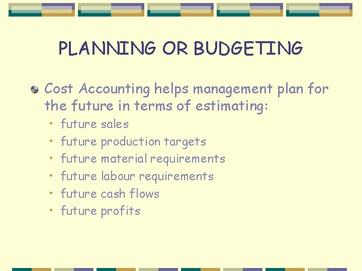 PLANNING OR BUDGETING Cost Accounting helps management plan for the future in terms of