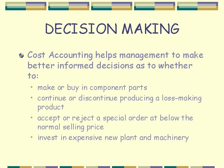 DECISION MAKING Cost Accounting helps management to make better informed decisions as to whether