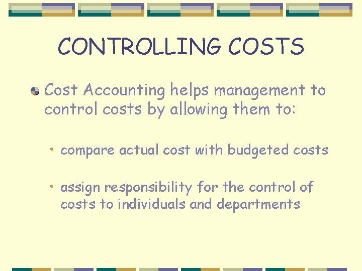 CONTROLLING COSTS Cost Accounting helps management to control costs by allowing them to: •