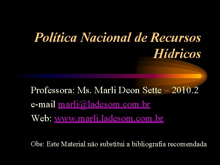 Política Nacional de Recursos Hídricos Professora: Ms. Marli Deon Sette – 2010. 2 e-mail