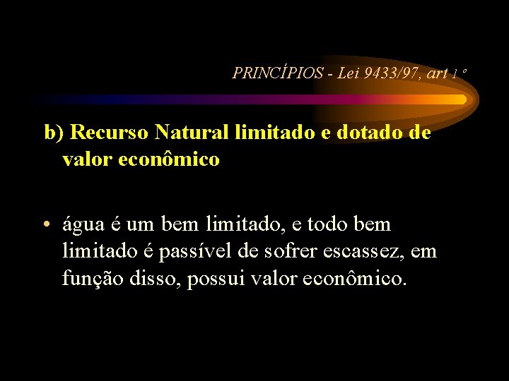 PRINCÍPIOS - Lei 9433/97, art 1 º b) Recurso Natural limitado e dotado de