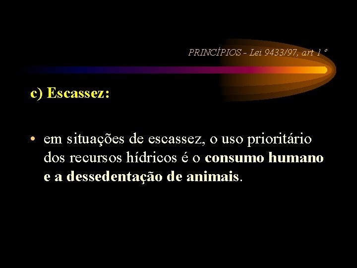 PRINCÍPIOS - Lei 9433/97, art 1 º c) Escassez: • em situações de escassez,