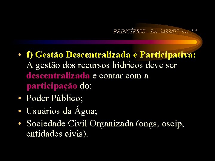 PRINCÍPIOS - Lei 9433/97, art 1 º • f) Gestão Descentralizada e Participativa: A