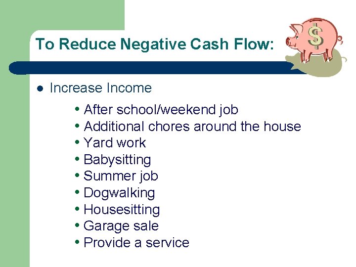 To Reduce Negative Cash Flow: l Increase Income • After school/weekend job • Additional