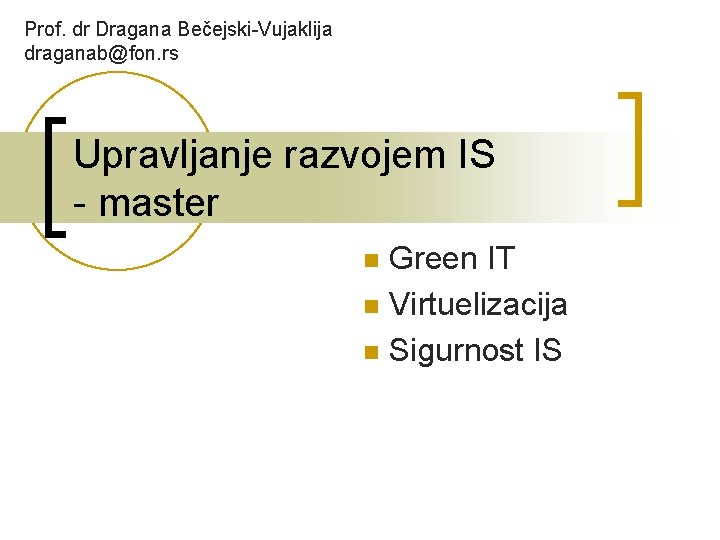 Prof. dr Dragana Bečejski-Vujaklija draganab@fon. rs Upravljanje razvojem IS - master Green IT n