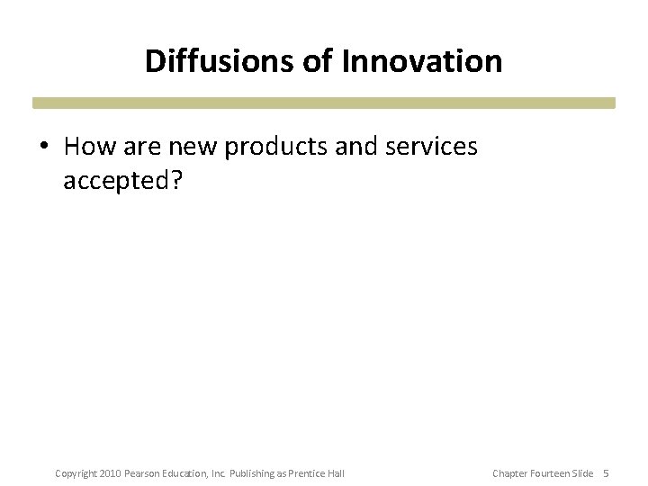 Diffusions of Innovation • How are new products and services accepted? Copyright 2010 Pearson Diffusions of Innovation • How are new products and services accepted? Copyright 2010 Pearson