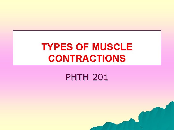 TYPES OF MUSCLE CONTRACTIONS PHTH 201 