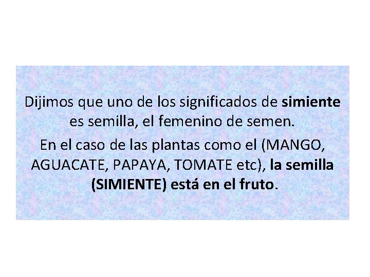 Dijimos que uno de los significados de simiente es semilla, el femenino de semen. Dijimos que uno de los significados de simiente es semilla, el femenino de semen.