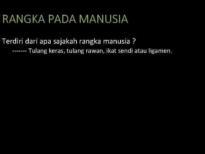 RANGKA PADA MANUSIA Terdiri dari apa sajakah rangka manusia ? ------- Tulang keras, tulang