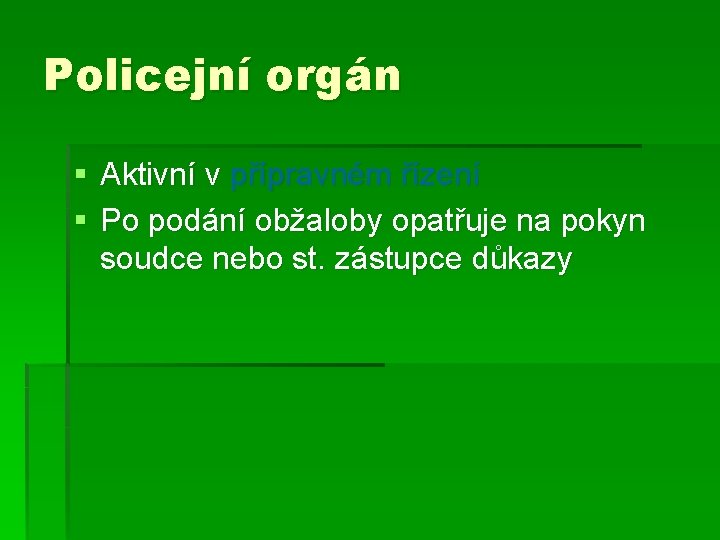 Policejní orgán § Aktivní v přípravném řízení § Po podání obžaloby opatřuje na pokyn