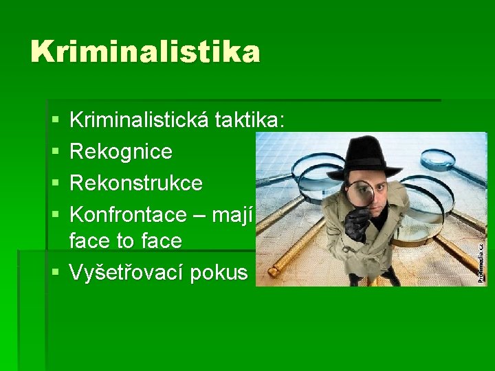 Kriminalistika § § Kriminalistická taktika: Rekognice Rekonstrukce Konfrontace – mají se odstranit rozpory: face