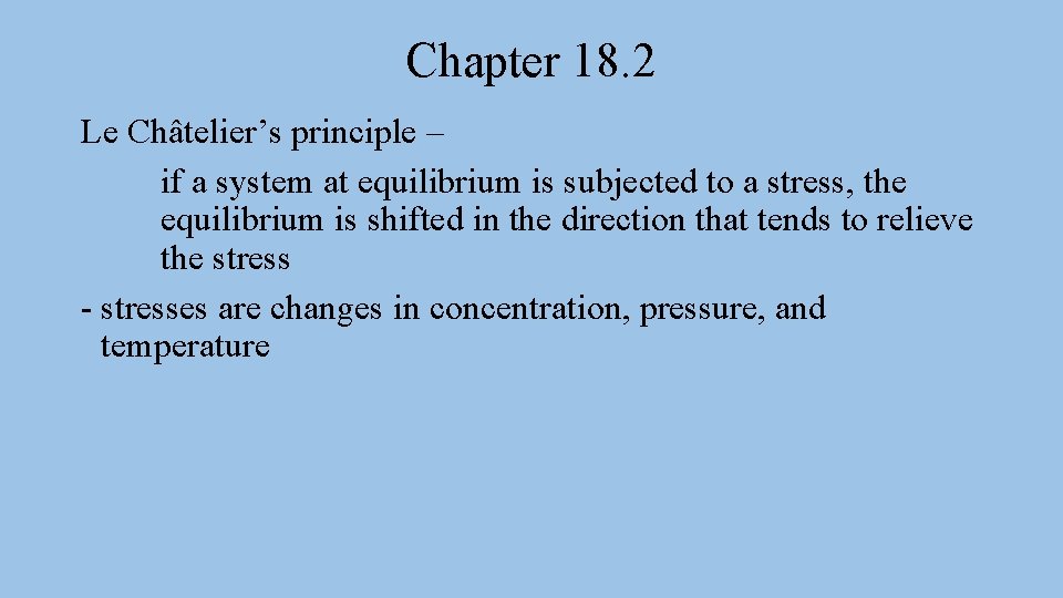 Chapter 18. 2 Le Châtelier’s principle – if a system at equilibrium is subjected
