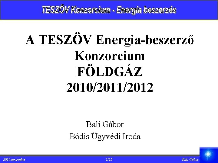 A TESZÖV Energia-beszerző Konzorcium FÖLDGÁZ 2010/2011/2012 Bali Gábor Bódis Ügyvédi Iroda 2010. november 1/15