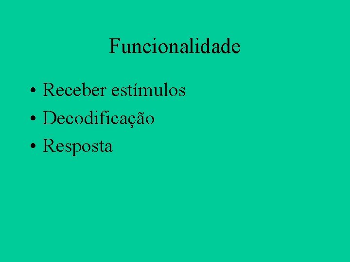 Funcionalidade • Receber estímulos • Decodificação • Resposta 
